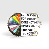 A novelty enamel pin shaped like a pie cut into segments, with one segment showing a rainbow of glittery colors and the rest in white with black text reading, 'EQUAL RIGHTS FOR OTHERS DOES NOT MEAN FEWER RIGHTS FOR YOU. IT'S NOT PIE.
