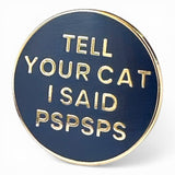 Round blue enamel pin with gold text 'TELL YOUR CAT I SAID PSPSPS' on a white background