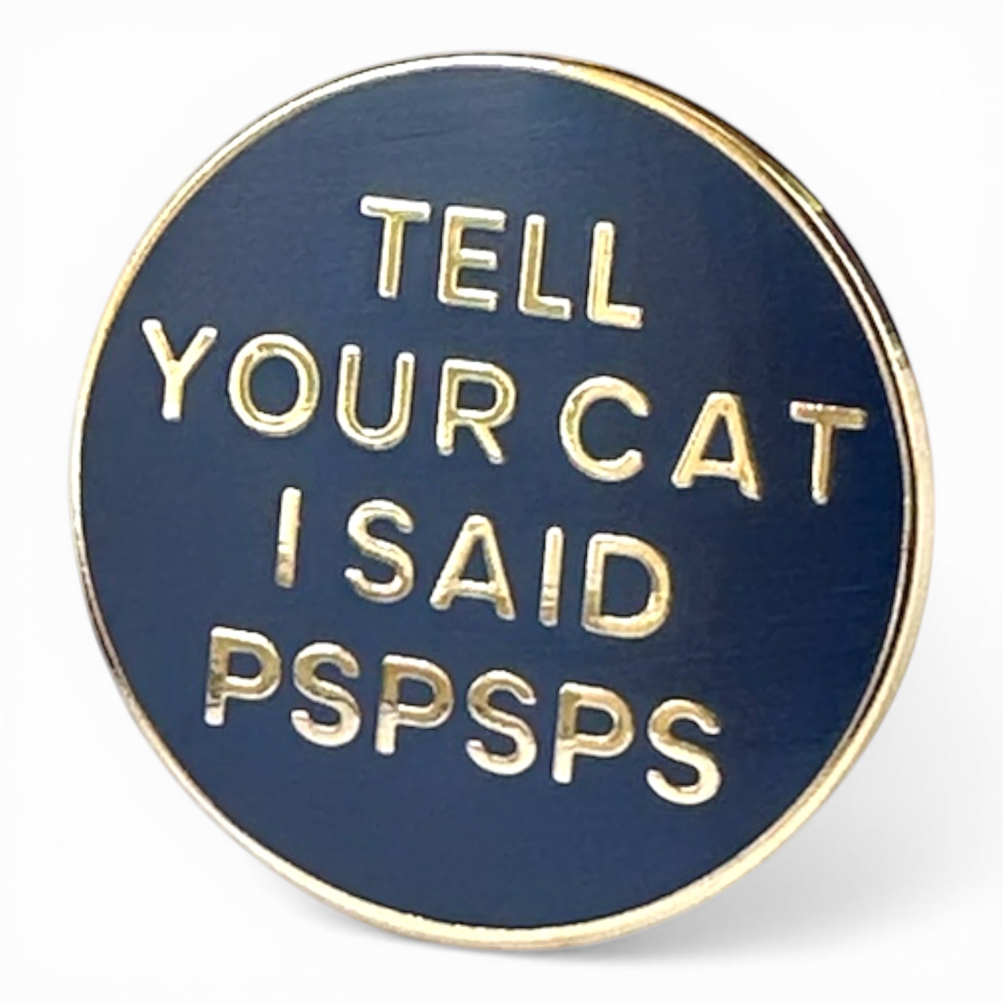Round blue enamel pin with gold text 'TELL YOUR CAT I SAID PSPSPS' on a white background